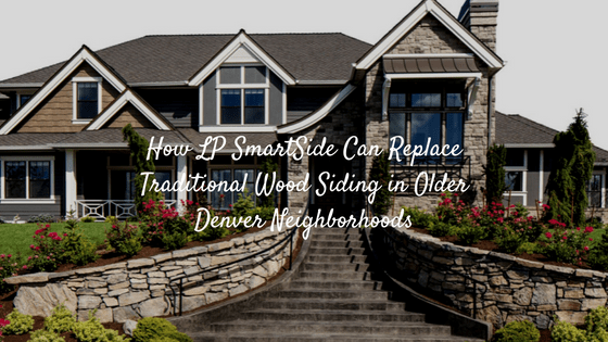 How LP SmartSide Can Replace Traditional Wood Siding in Older Denver Neighborhoods