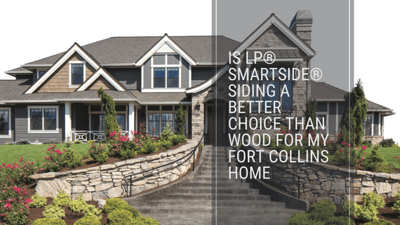 Is LP® SmartSide® Siding a Better Choice Than Wood for My Fort Collins Home