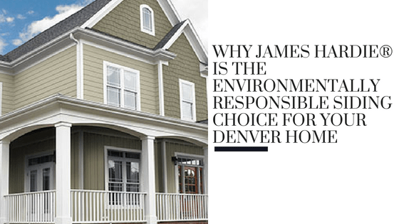 Why James Hardie® is the Environmentally Responsible Siding Choice for Your Denver Home